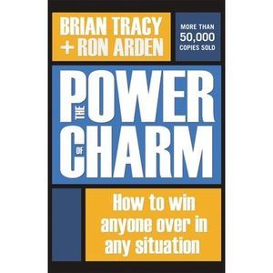 The Power of Charm: How to Win Anyone Over in Any Situation -- Brian Tracy